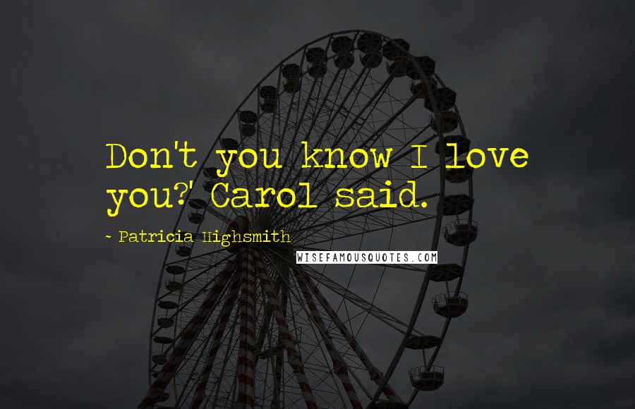 Patricia Highsmith Quotes: Don't you know I love you?' Carol said.