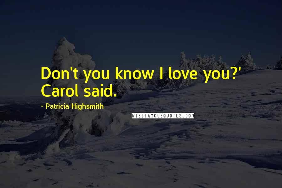 Patricia Highsmith Quotes: Don't you know I love you?' Carol said.