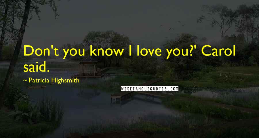 Patricia Highsmith Quotes: Don't you know I love you?' Carol said.