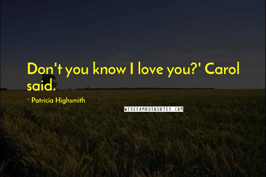Patricia Highsmith Quotes: Don't you know I love you?' Carol said.