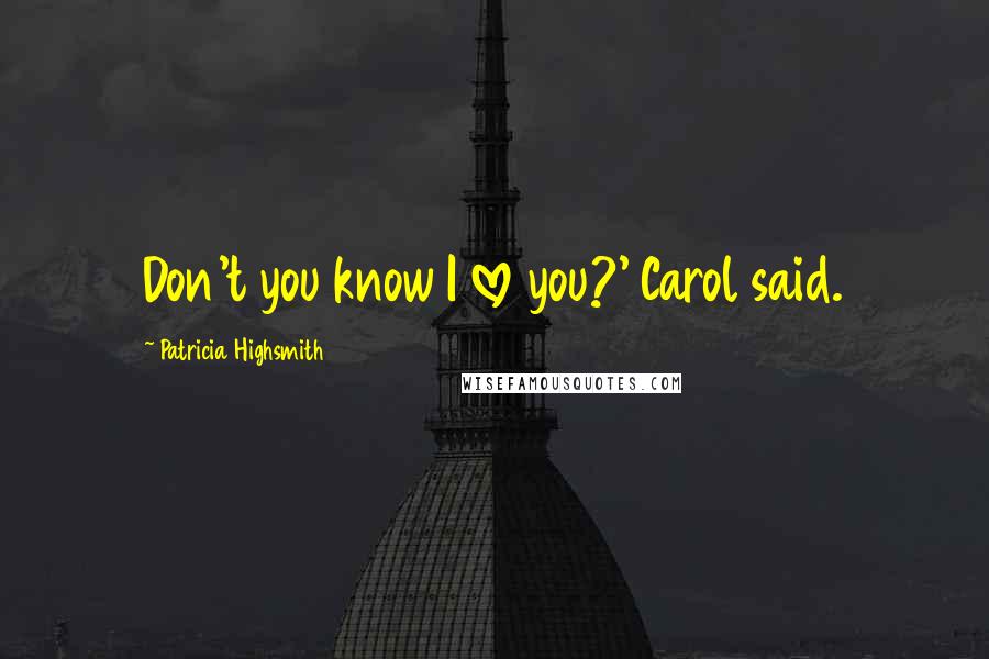 Patricia Highsmith Quotes: Don't you know I love you?' Carol said.