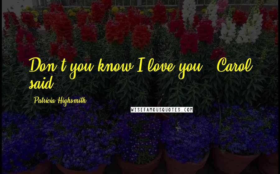 Patricia Highsmith Quotes: Don't you know I love you?' Carol said.