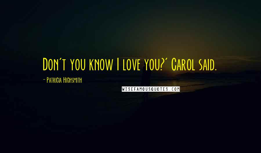 Patricia Highsmith Quotes: Don't you know I love you?' Carol said.