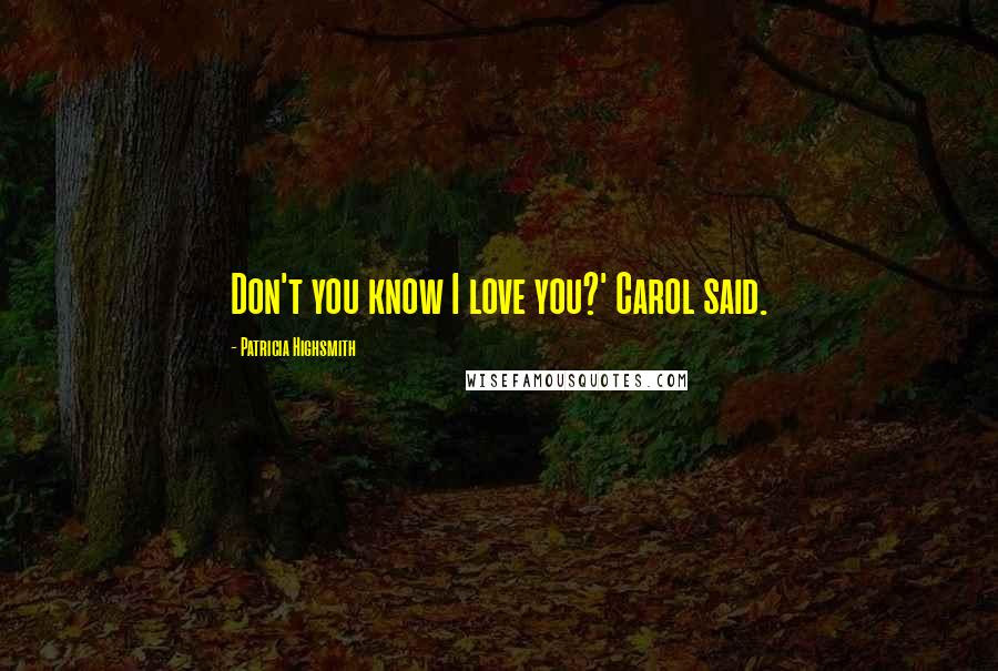 Patricia Highsmith Quotes: Don't you know I love you?' Carol said.