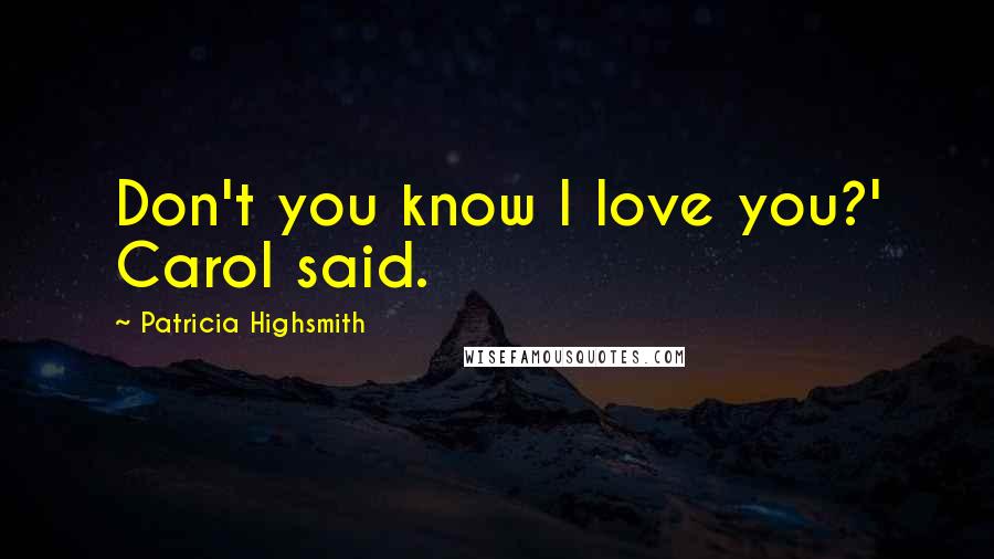 Patricia Highsmith Quotes: Don't you know I love you?' Carol said.