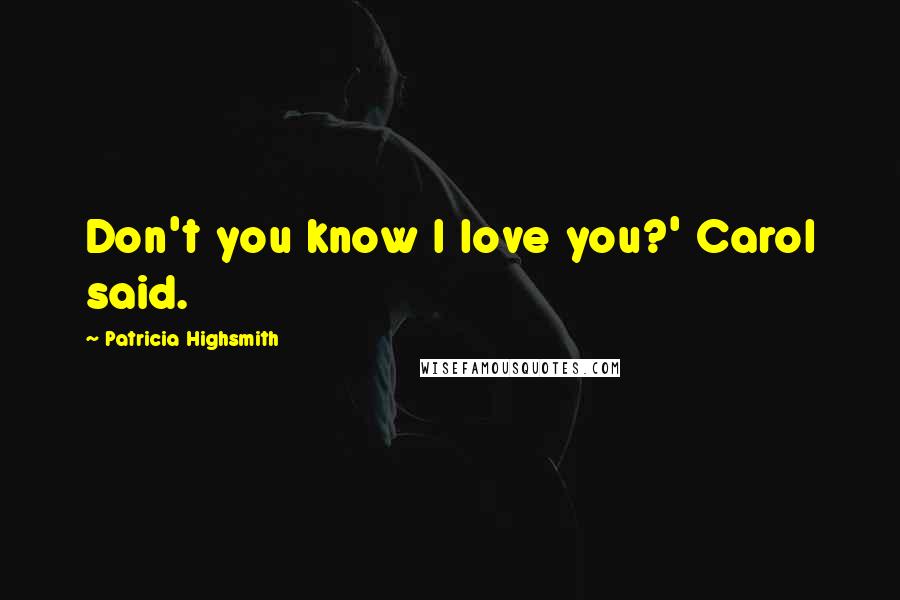 Patricia Highsmith Quotes: Don't you know I love you?' Carol said.