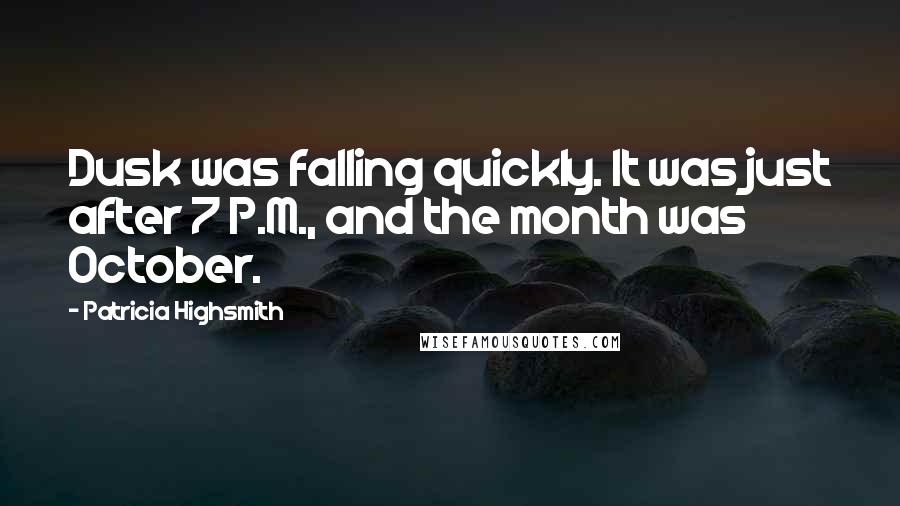 Patricia Highsmith Quotes: Dusk was falling quickly. It was just after 7 P.M., and the month was October.