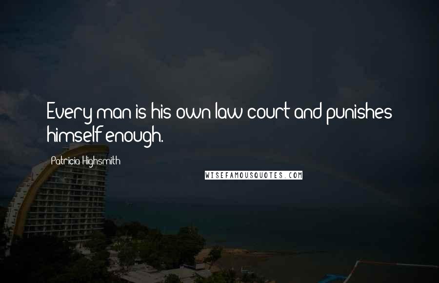 Patricia Highsmith Quotes: Every man is his own law court and punishes himself enough.