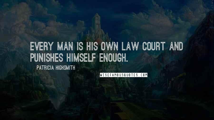 Patricia Highsmith Quotes: Every man is his own law court and punishes himself enough.