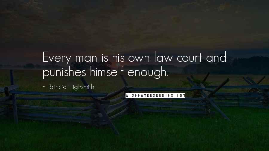 Patricia Highsmith Quotes: Every man is his own law court and punishes himself enough.