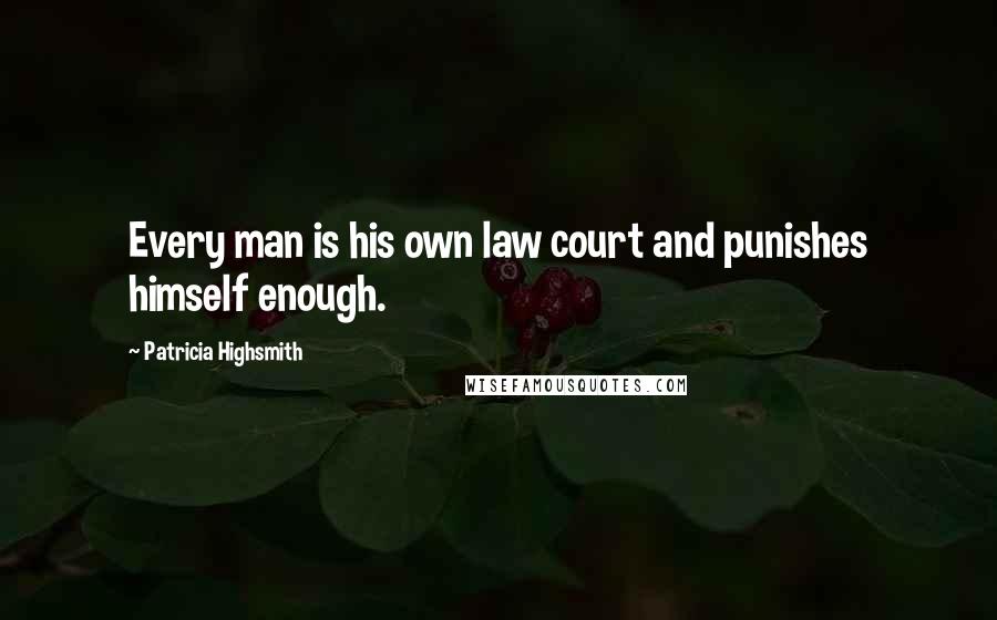 Patricia Highsmith Quotes: Every man is his own law court and punishes himself enough.