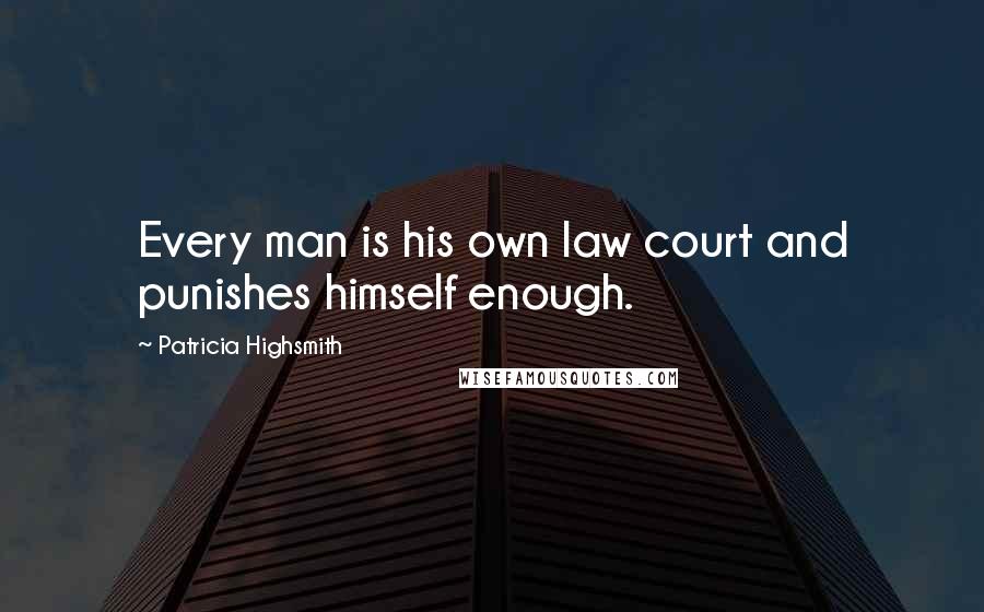 Patricia Highsmith Quotes: Every man is his own law court and punishes himself enough.