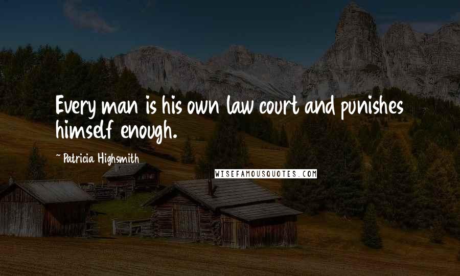 Patricia Highsmith Quotes: Every man is his own law court and punishes himself enough.