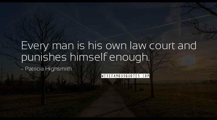 Patricia Highsmith Quotes: Every man is his own law court and punishes himself enough.