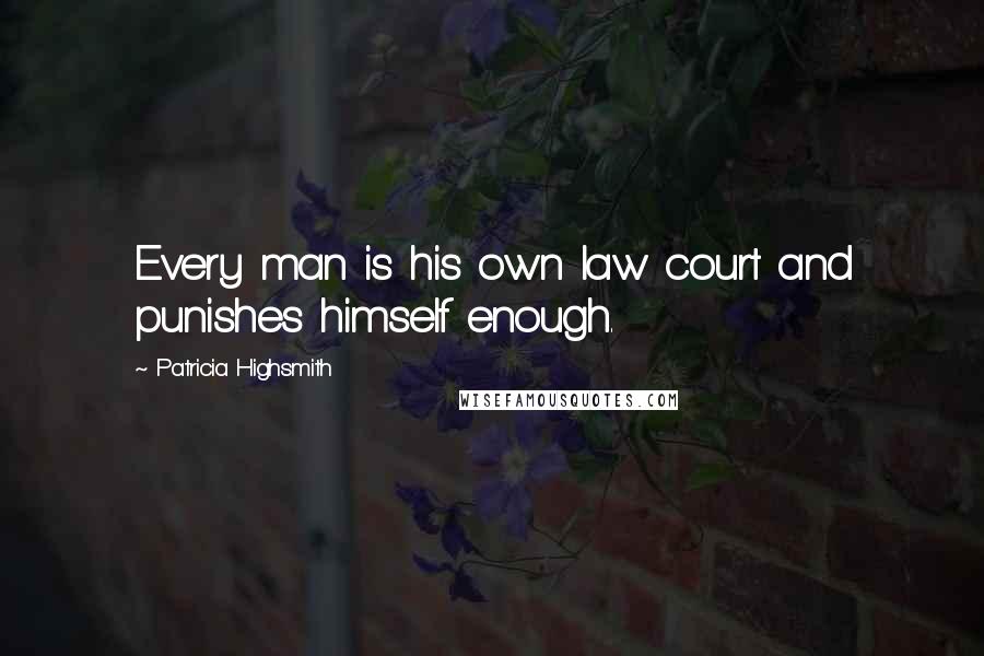 Patricia Highsmith Quotes: Every man is his own law court and punishes himself enough.