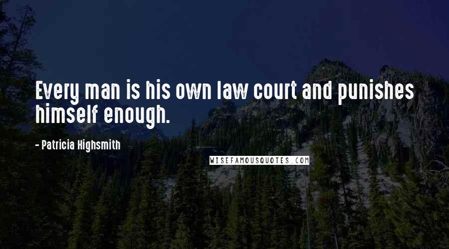 Patricia Highsmith Quotes: Every man is his own law court and punishes himself enough.