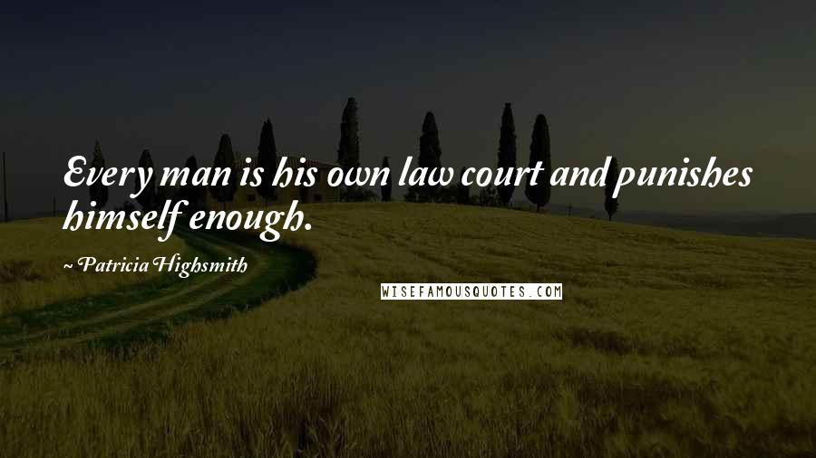 Patricia Highsmith Quotes: Every man is his own law court and punishes himself enough.