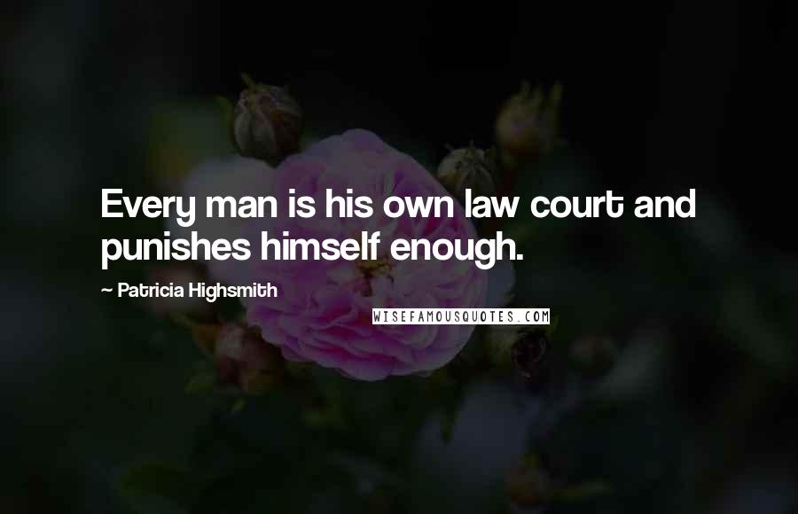 Patricia Highsmith Quotes: Every man is his own law court and punishes himself enough.