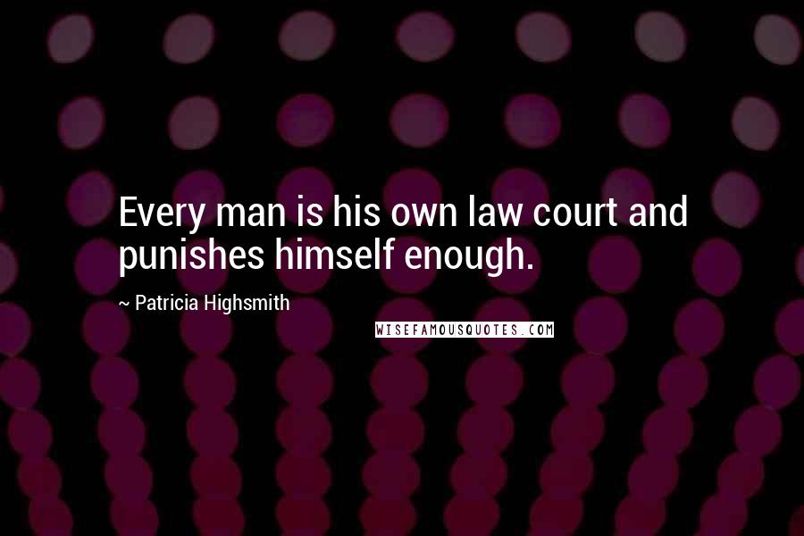 Patricia Highsmith Quotes: Every man is his own law court and punishes himself enough.