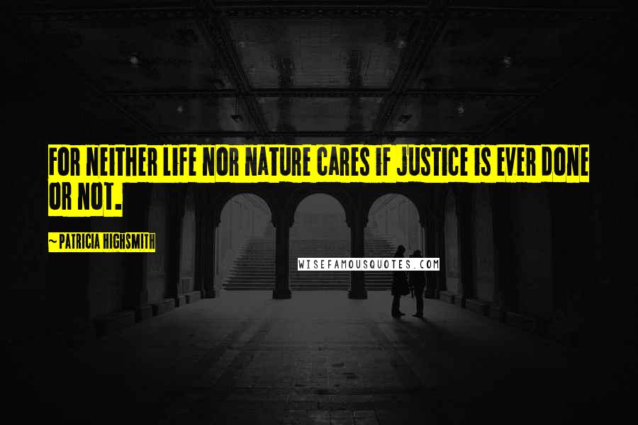 Patricia Highsmith Quotes: For neither life nor nature cares if justice is ever done or not.