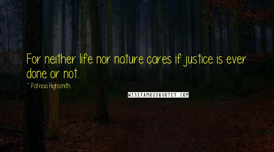 Patricia Highsmith Quotes: For neither life nor nature cares if justice is ever done or not.