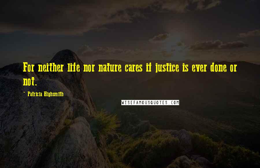 Patricia Highsmith Quotes: For neither life nor nature cares if justice is ever done or not.