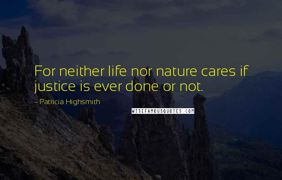 Patricia Highsmith Quotes: For neither life nor nature cares if justice is ever done or not.