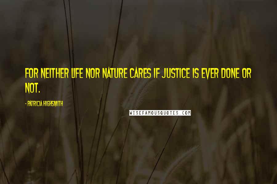Patricia Highsmith Quotes: For neither life nor nature cares if justice is ever done or not.