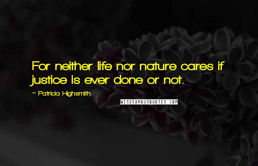 Patricia Highsmith Quotes: For neither life nor nature cares if justice is ever done or not.