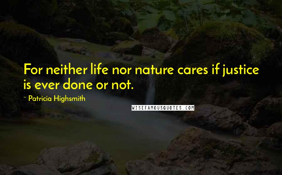 Patricia Highsmith Quotes: For neither life nor nature cares if justice is ever done or not.