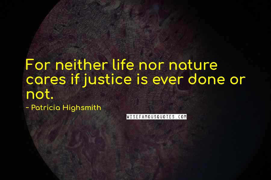 Patricia Highsmith Quotes: For neither life nor nature cares if justice is ever done or not.