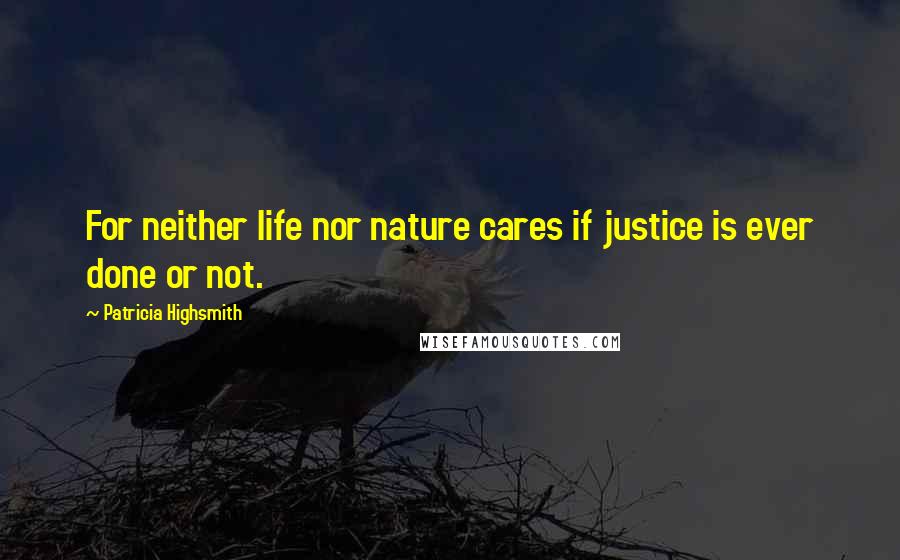 Patricia Highsmith Quotes: For neither life nor nature cares if justice is ever done or not.