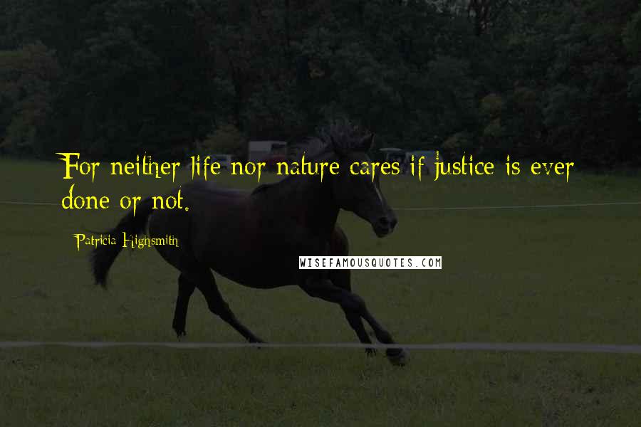 Patricia Highsmith Quotes: For neither life nor nature cares if justice is ever done or not.