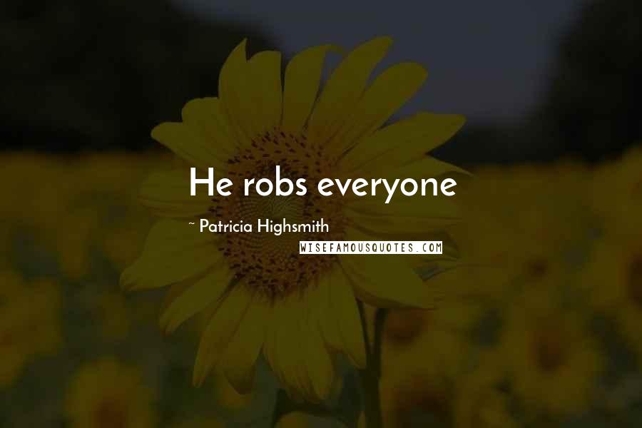 Patricia Highsmith Quotes: He robs everyone