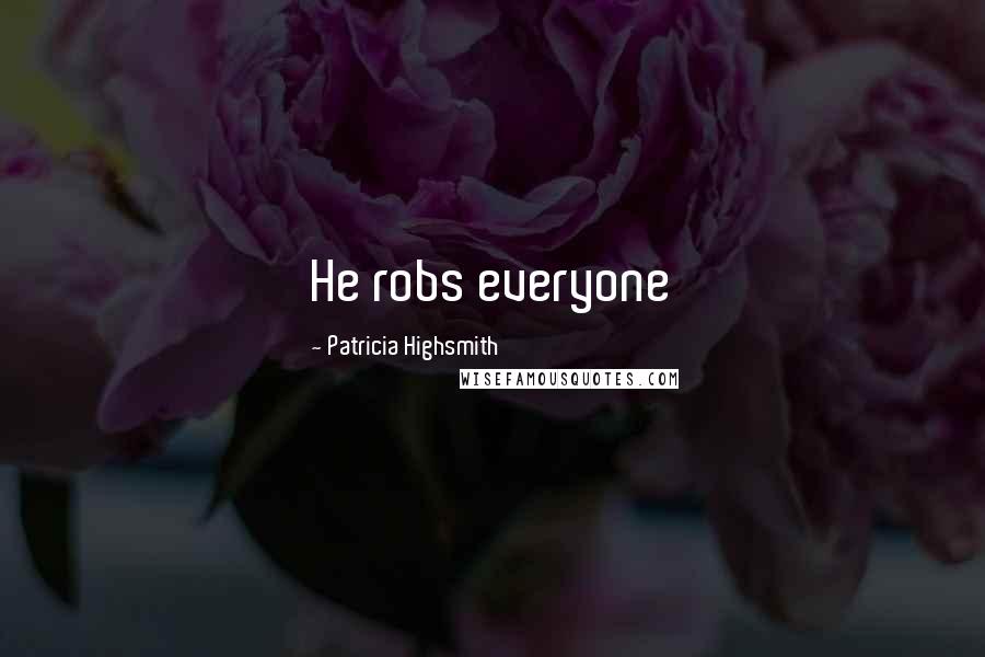 Patricia Highsmith Quotes: He robs everyone