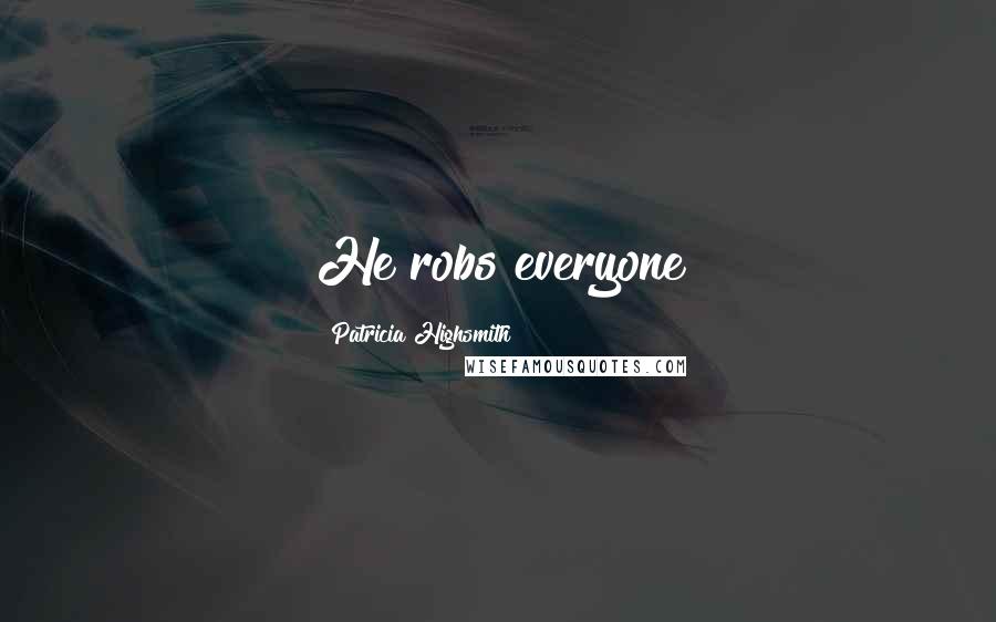 Patricia Highsmith Quotes: He robs everyone