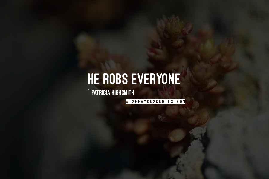 Patricia Highsmith Quotes: He robs everyone