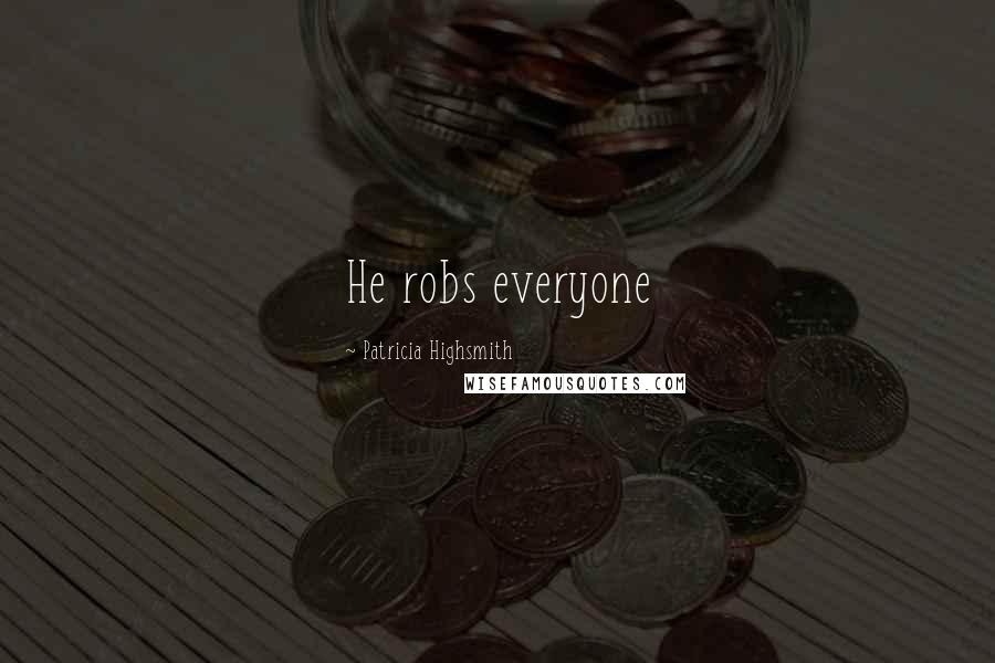 Patricia Highsmith Quotes: He robs everyone