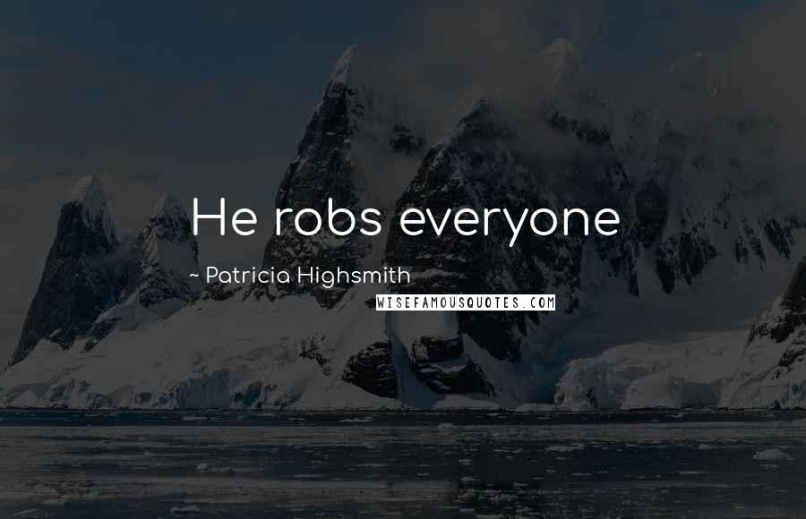 Patricia Highsmith Quotes: He robs everyone
