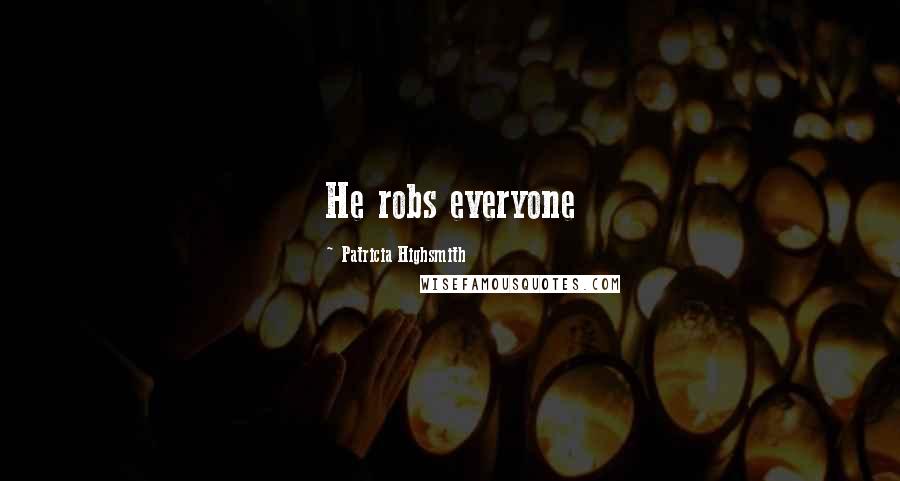 Patricia Highsmith Quotes: He robs everyone