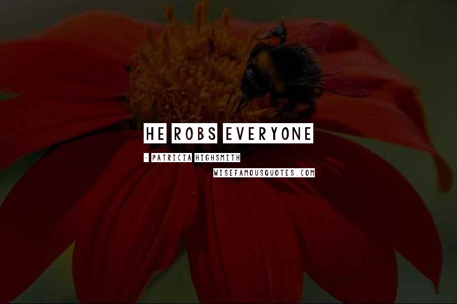 Patricia Highsmith Quotes: He robs everyone