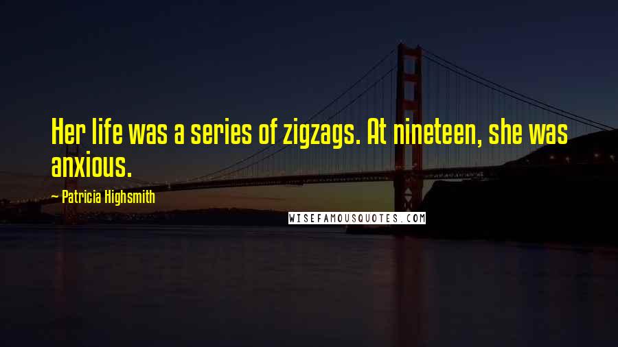 Patricia Highsmith Quotes: Her life was a series of zigzags. At nineteen, she was anxious.