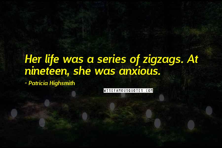 Patricia Highsmith Quotes: Her life was a series of zigzags. At nineteen, she was anxious.