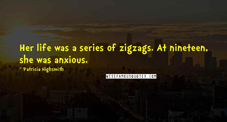 Patricia Highsmith Quotes: Her life was a series of zigzags. At nineteen, she was anxious.