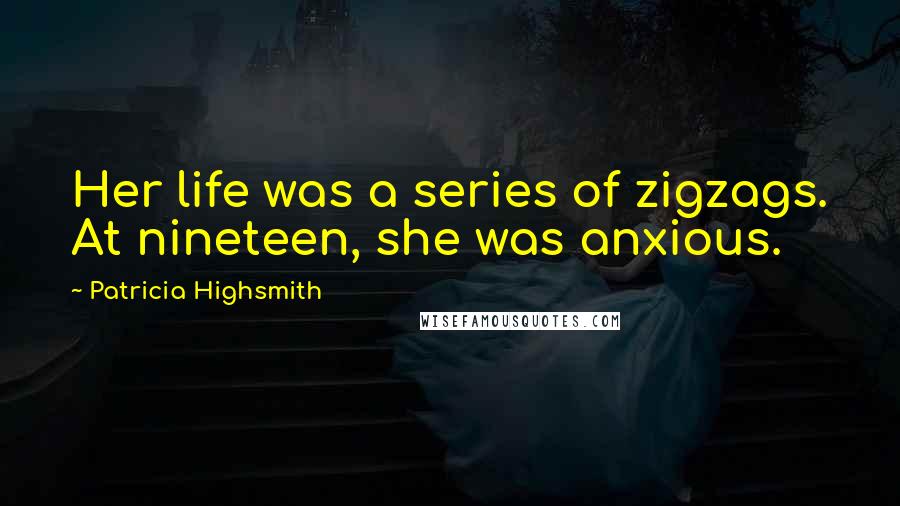 Patricia Highsmith Quotes: Her life was a series of zigzags. At nineteen, she was anxious.