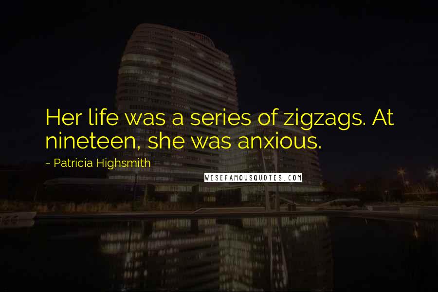 Patricia Highsmith Quotes: Her life was a series of zigzags. At nineteen, she was anxious.