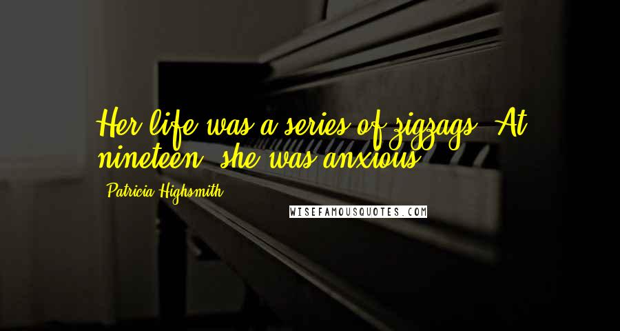 Patricia Highsmith Quotes: Her life was a series of zigzags. At nineteen, she was anxious.