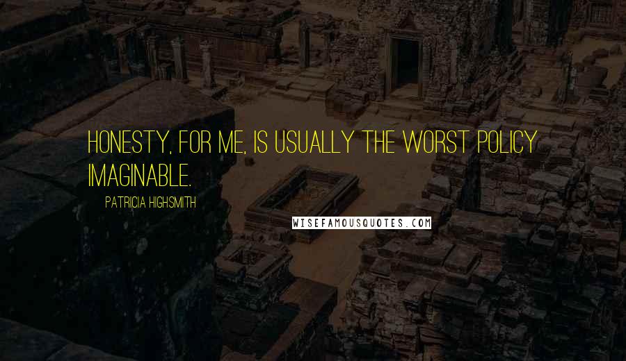 Patricia Highsmith Quotes: Honesty, for me, is usually the worst policy imaginable.