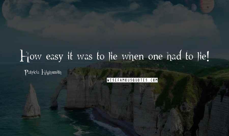 Patricia Highsmith Quotes: How easy it was to lie when one had to lie!