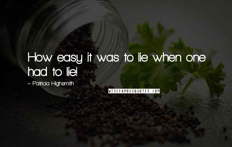 Patricia Highsmith Quotes: How easy it was to lie when one had to lie!